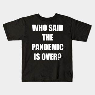 WHO SAID THE PANDEMIC IS OVER? Kids T-Shirt